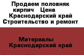 Продаем половняк кирпич › Цена ­ 5 - Краснодарский край Строительство и ремонт » Материалы   . Краснодарский край